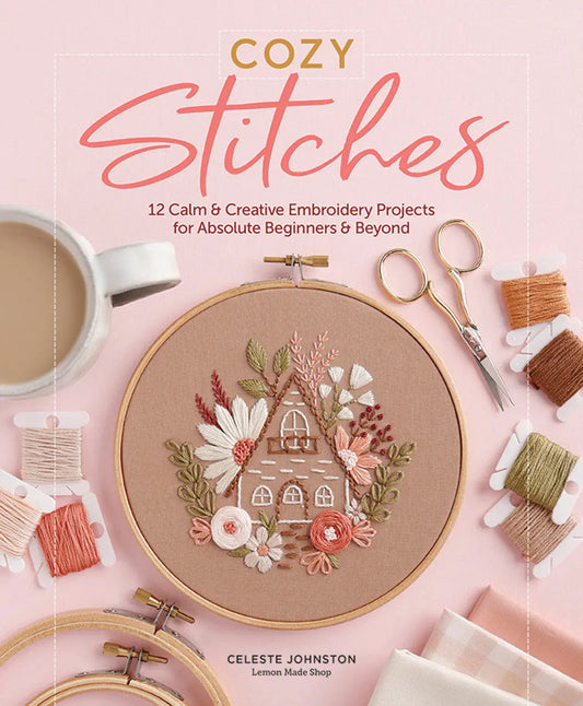 Cozy Stitches: 12 Calm & Creative Embroidery Projects for Absolute Beginners